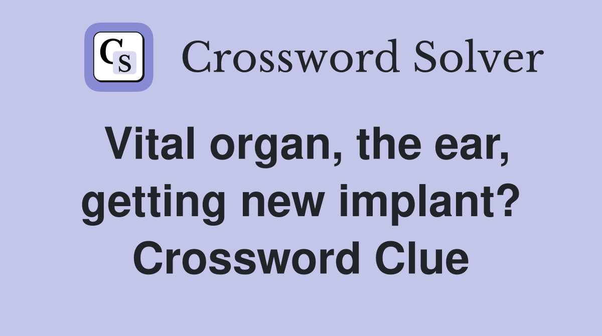 Vital organ, the ear, getting new implant? Crossword Clue