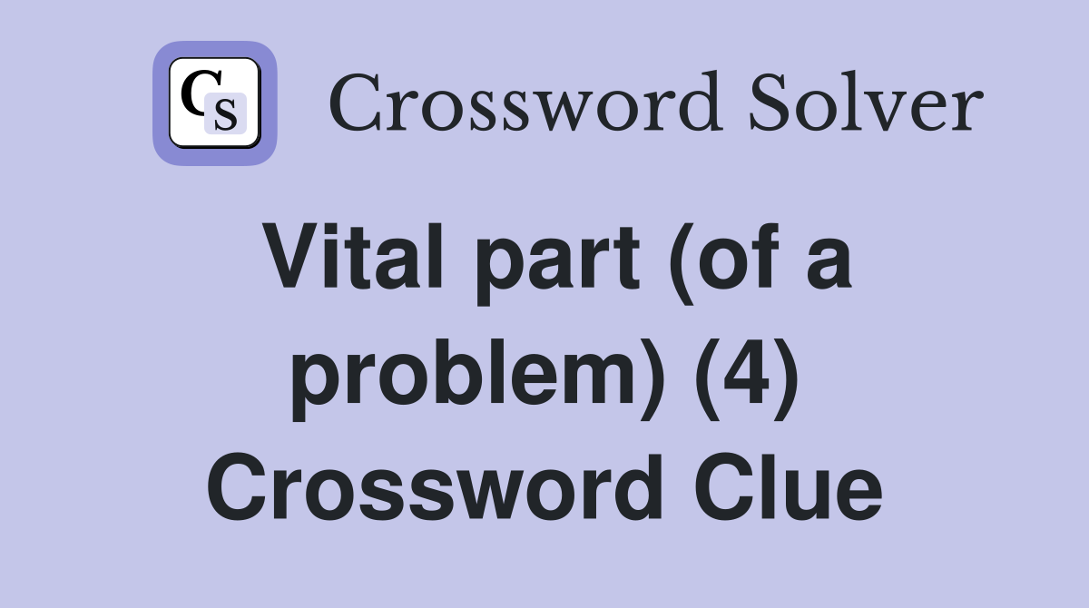 Vital part (of a problem) (4) Crossword Clue
