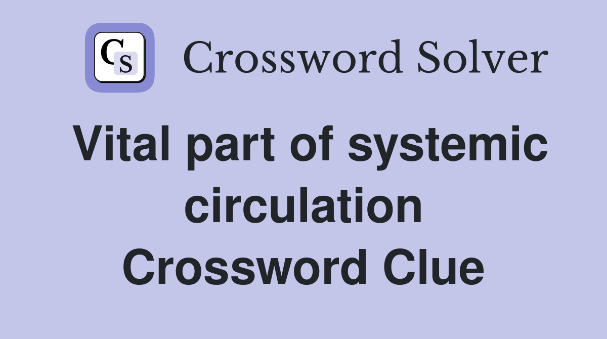 Vital part of systemic circulation Crossword Clue