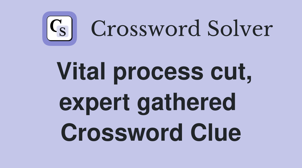 Vital process cut, expert gathered  Crossword Clue