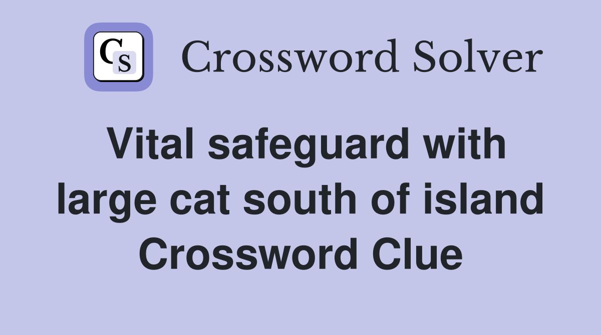 Vital safeguard with large cat south of island Crossword Clue