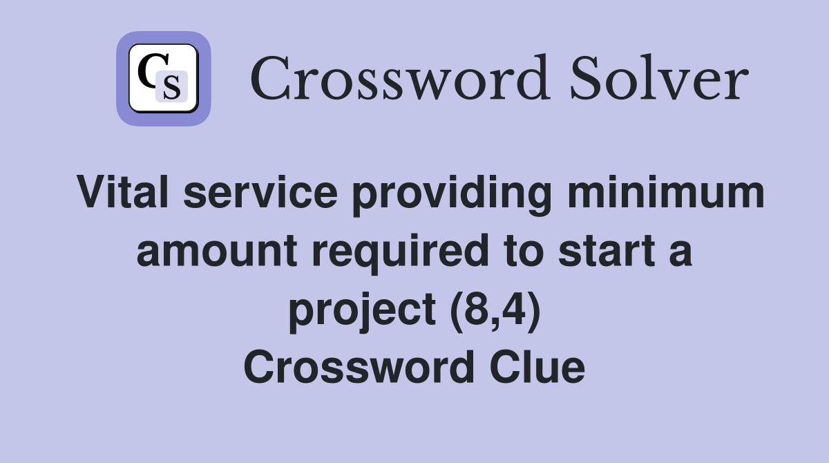 Vital service providing minimum amount required to start a project (8,4) Crossword Clue