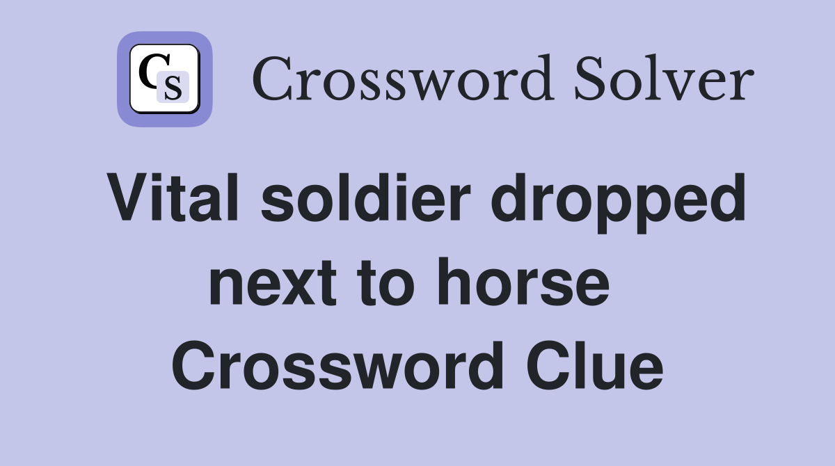 Vital soldier dropped next to horse  Crossword Clue