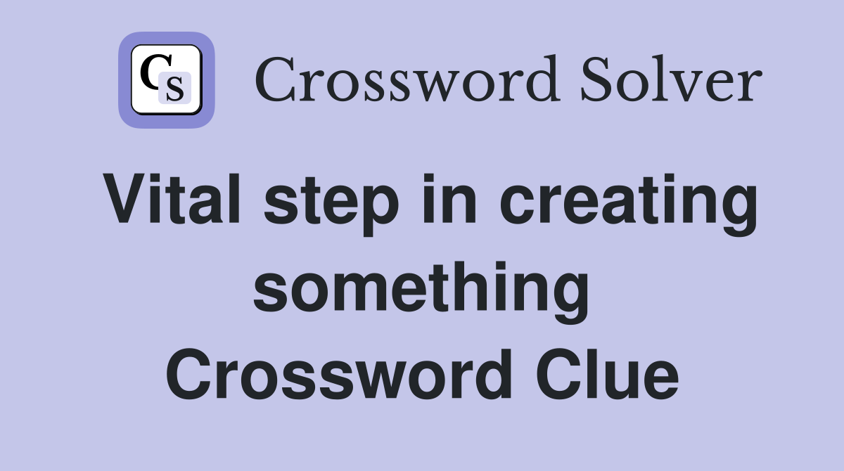 Vital step in creating something Crossword Clue