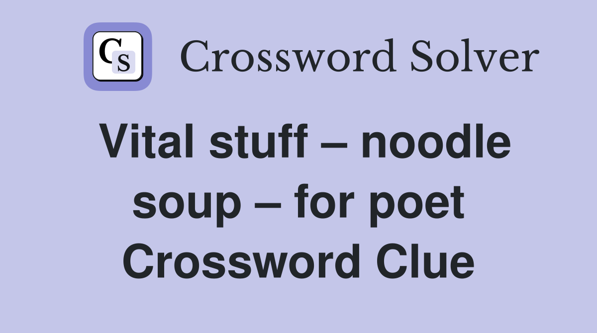 Vital stuff – noodle soup – for poet Crossword Clue
