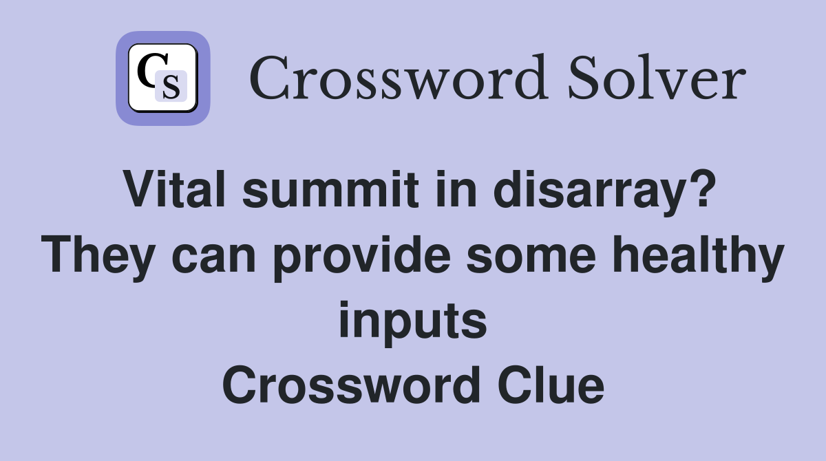 Vital summit in disarray? They can provide some healthy inputs Crossword Clue