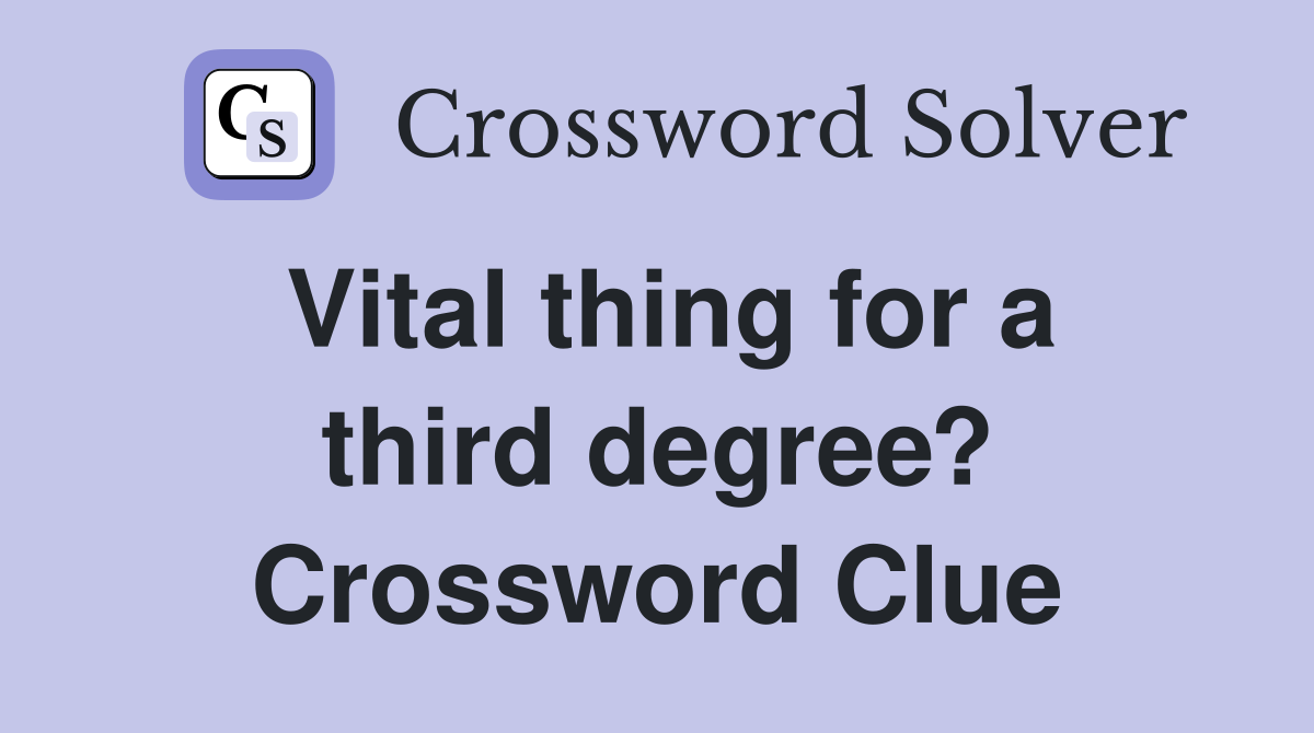 Vital thing for a third degree? Crossword Clue