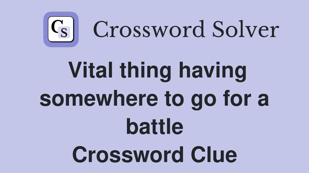 Vital thing having somewhere to go for a battle Crossword Clue
