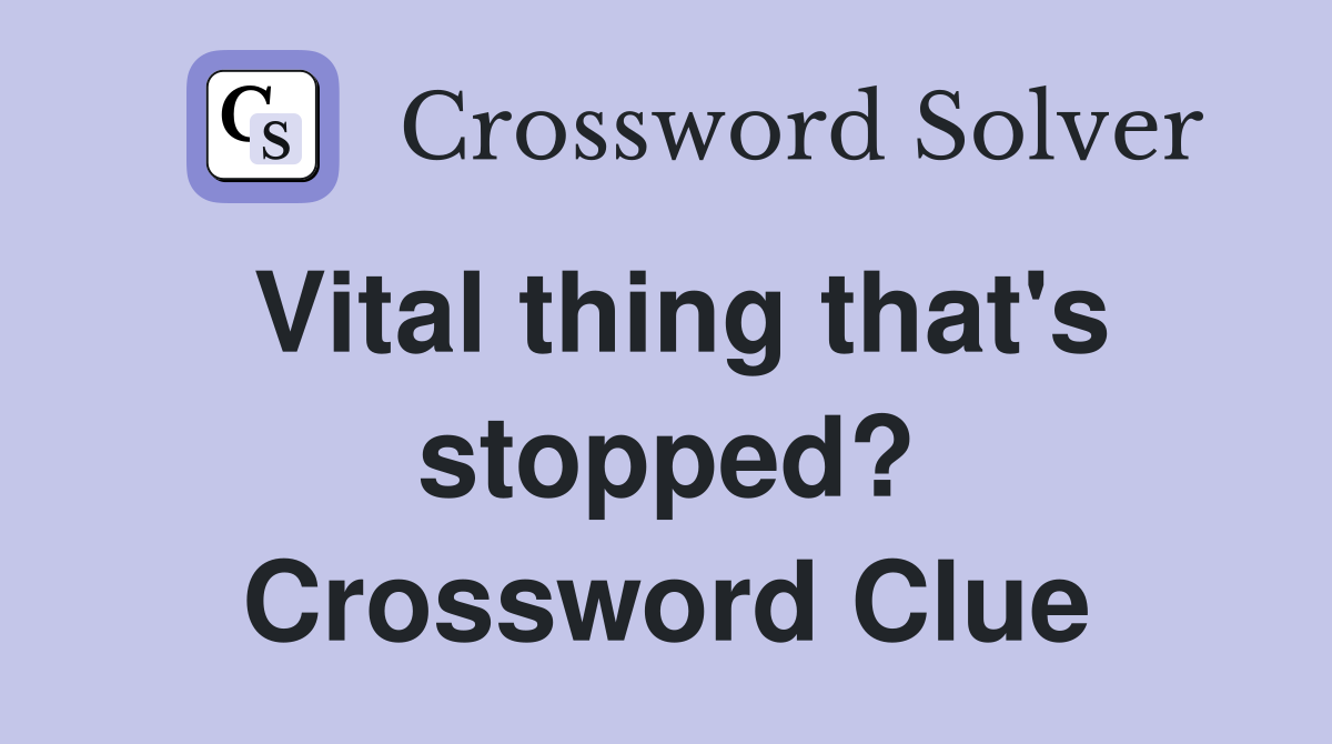 Vital thing that's stopped? Crossword Clue
