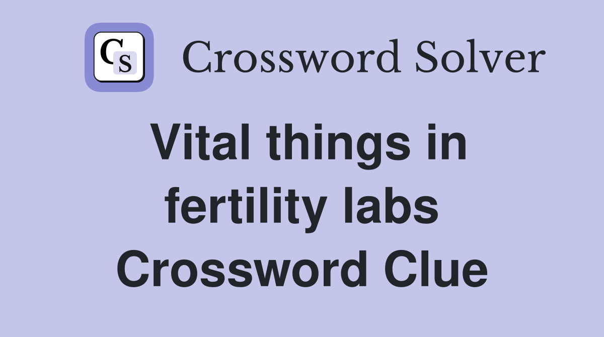 Vital things in fertility labs Crossword Clue