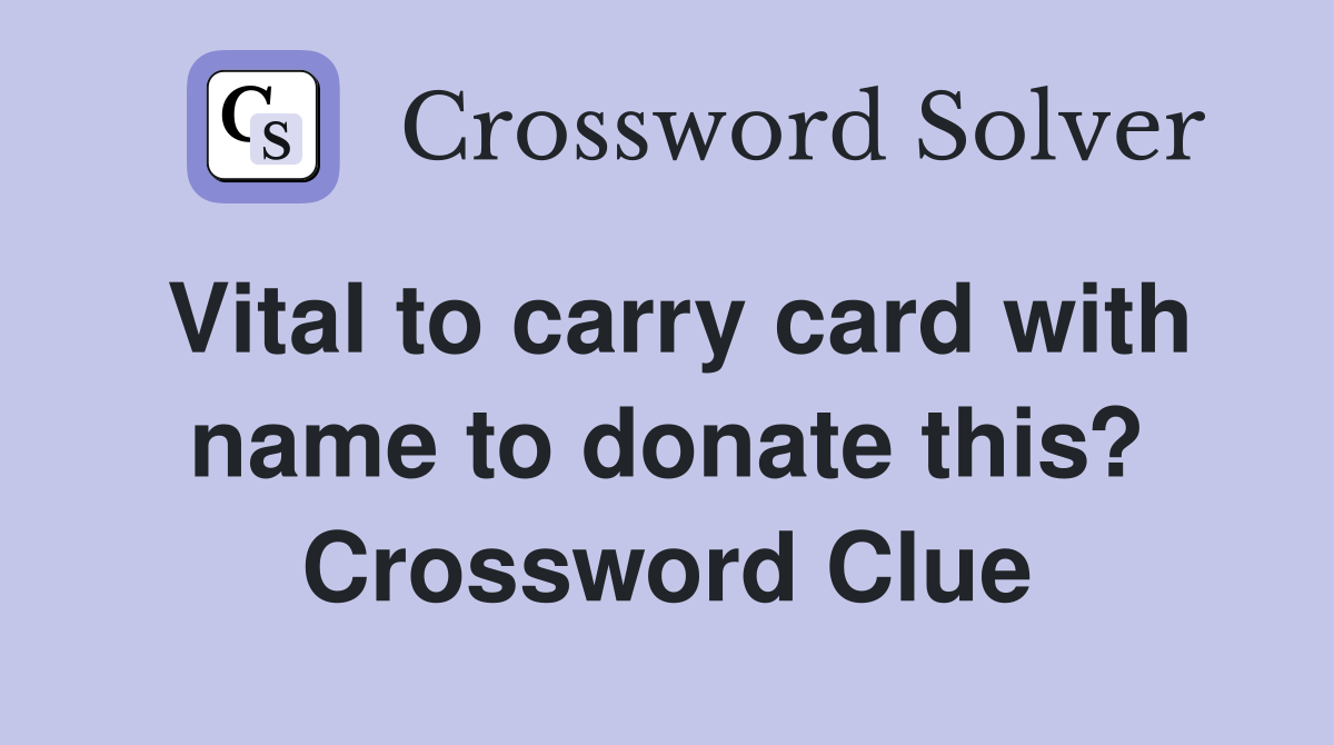 Vital to carry card with name to donate this? Crossword Clue