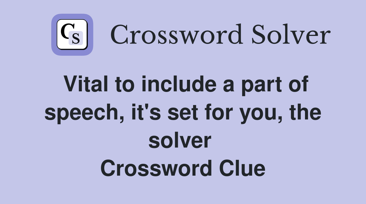 Vital to include a part of speech, it's set for you, the solver  Crossword Clue