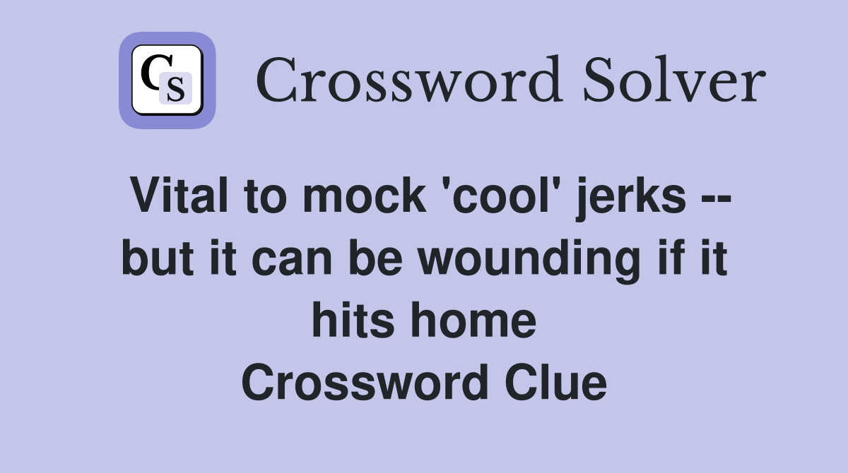 Vital to mock 'cool' jerks -- but it can be wounding if it hits home Crossword Clue