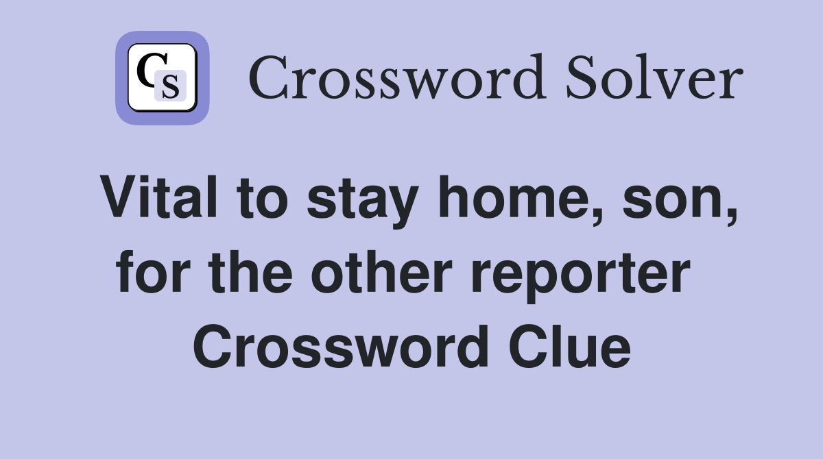 Vital to stay home, son, for the other reporter  Crossword Clue