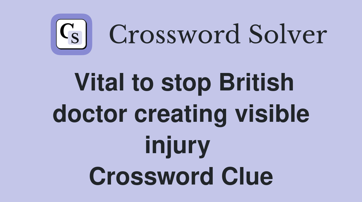 Vital to stop British doctor creating visible injury  Crossword Clue