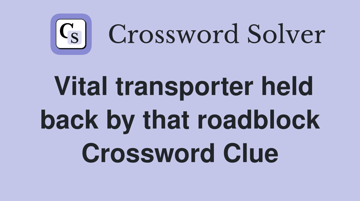 Vital transporter held back by that roadblock Crossword Clue
