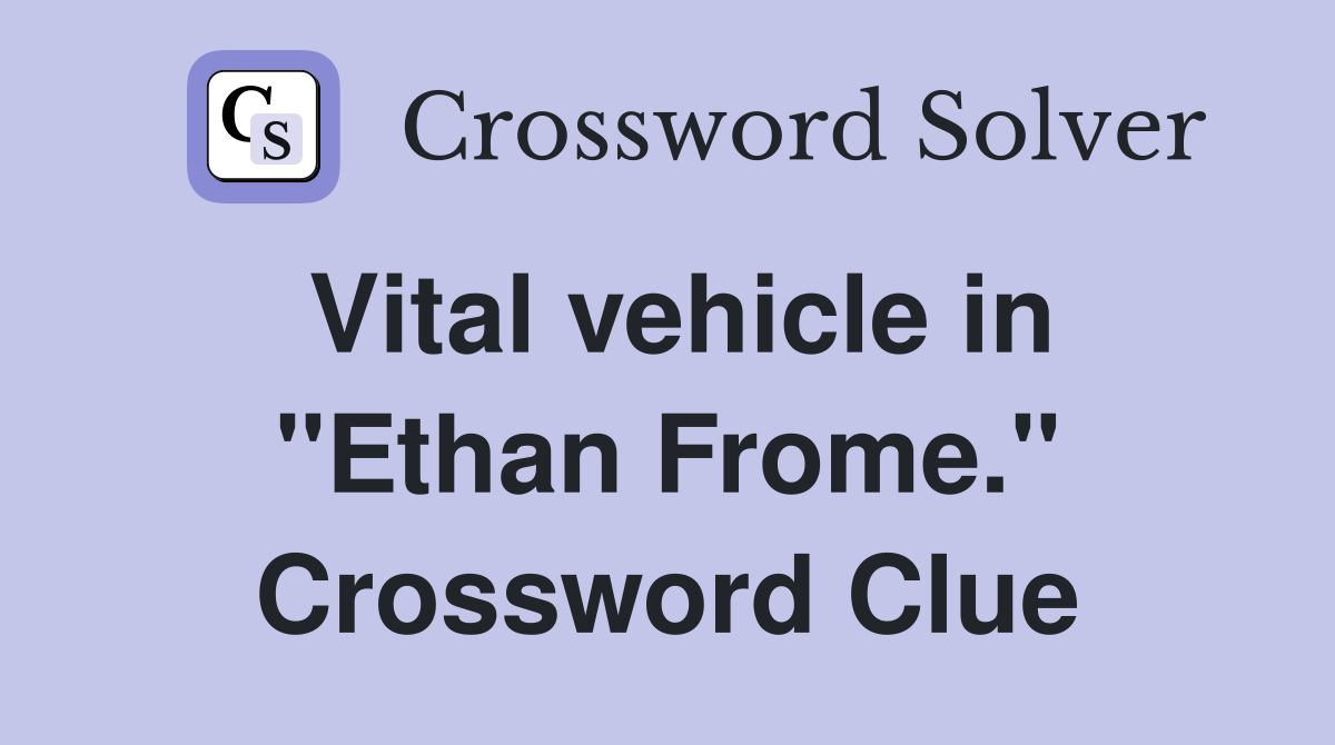Vital vehicle in "Ethan Frome." Crossword Clue