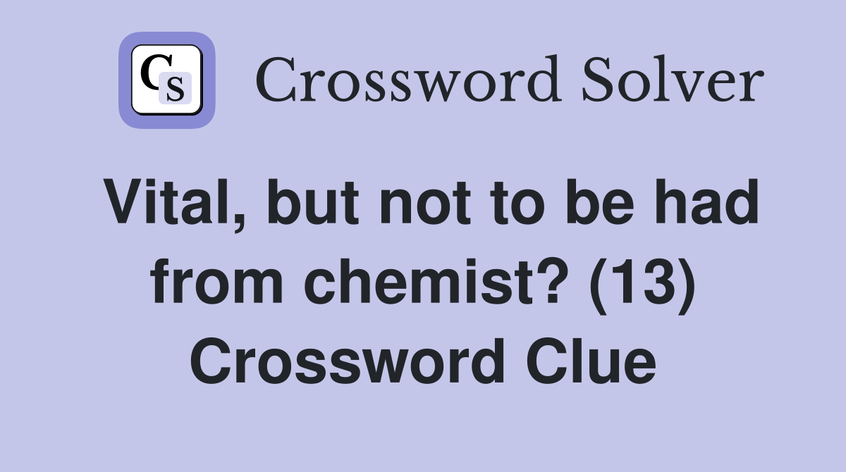 Vital, but not to be had from chemist? (13) Crossword Clue