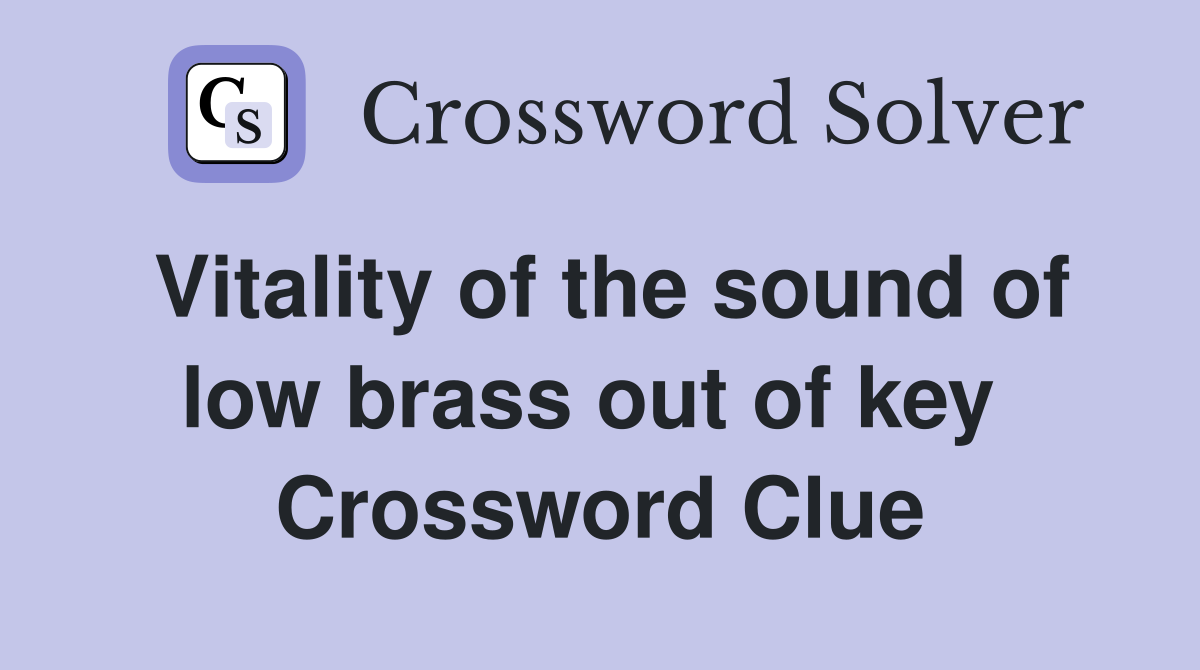 Vitality of the sound of low brass out of key  Crossword Clue