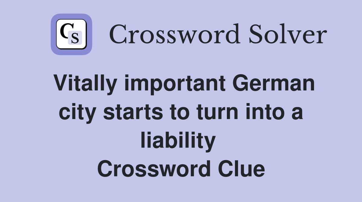 Vitally important German city starts to turn into a liability  Crossword Clue