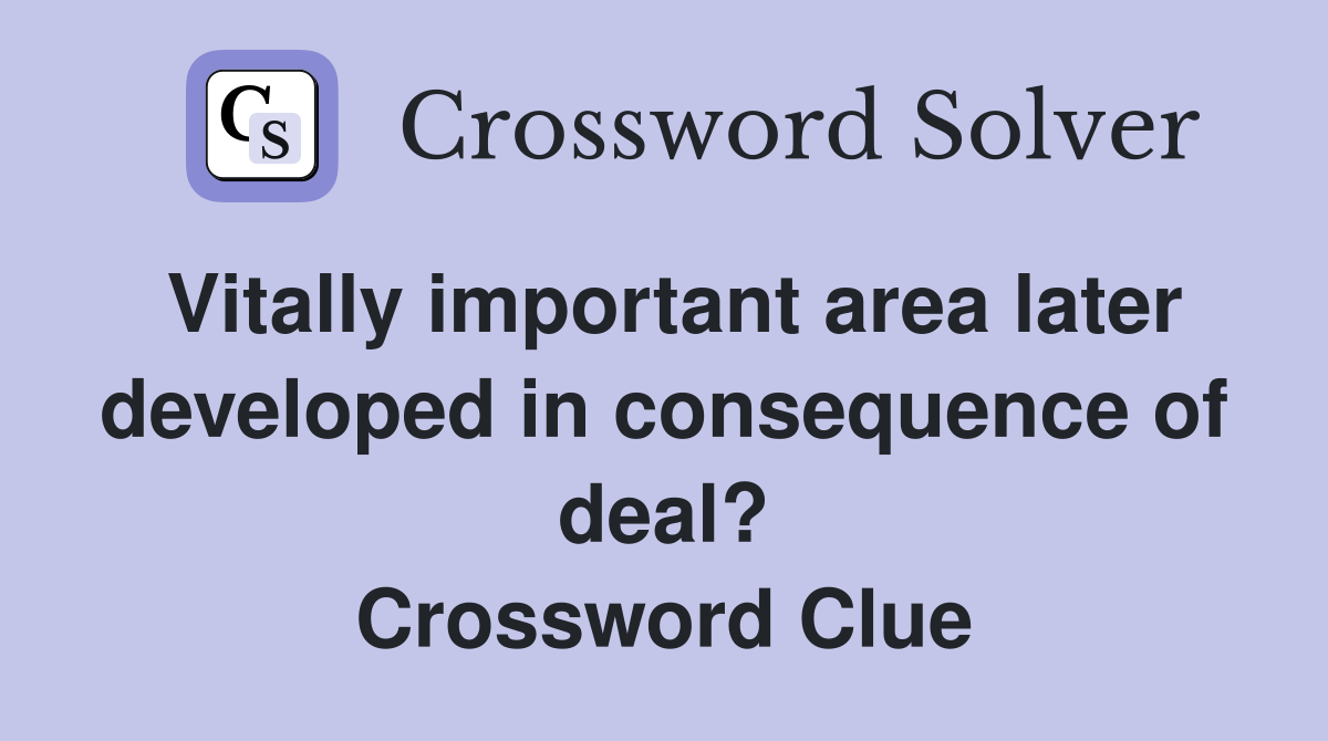Vitally important area later developed in consequence of deal? Crossword Clue