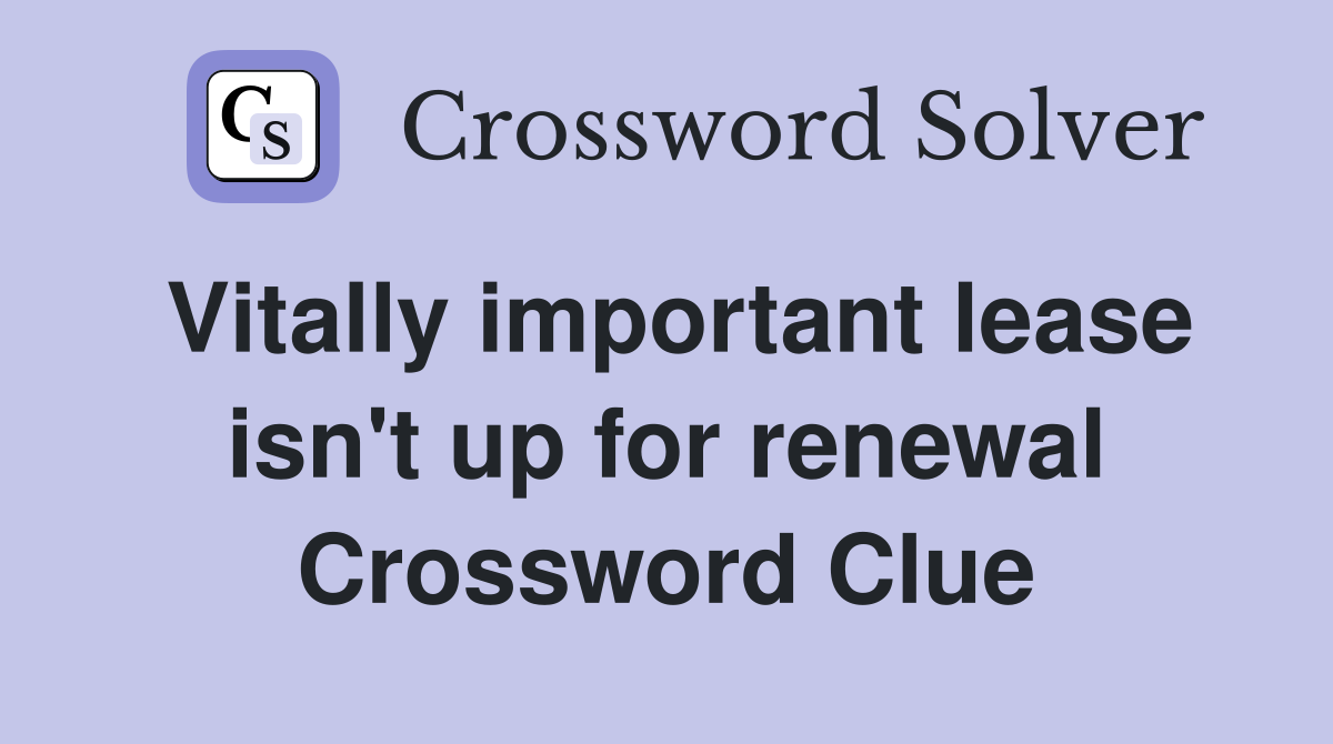 Vitally important lease isn't up for renewal Crossword Clue