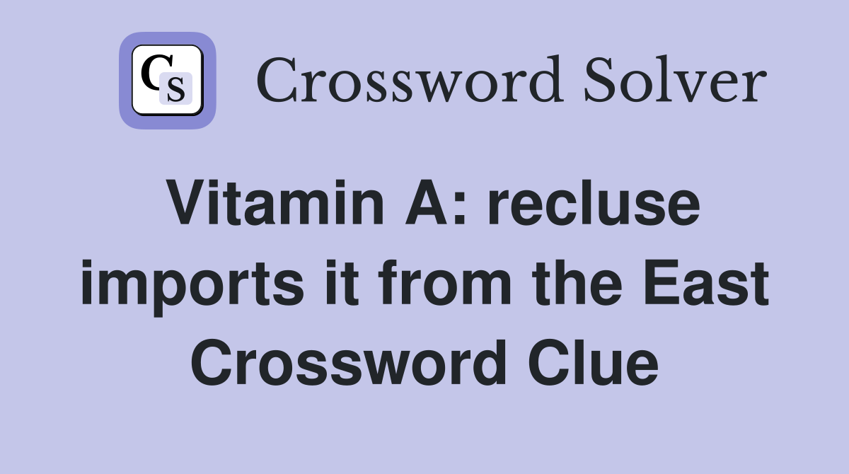 Vitamin A: recluse imports it from the East Crossword Clue