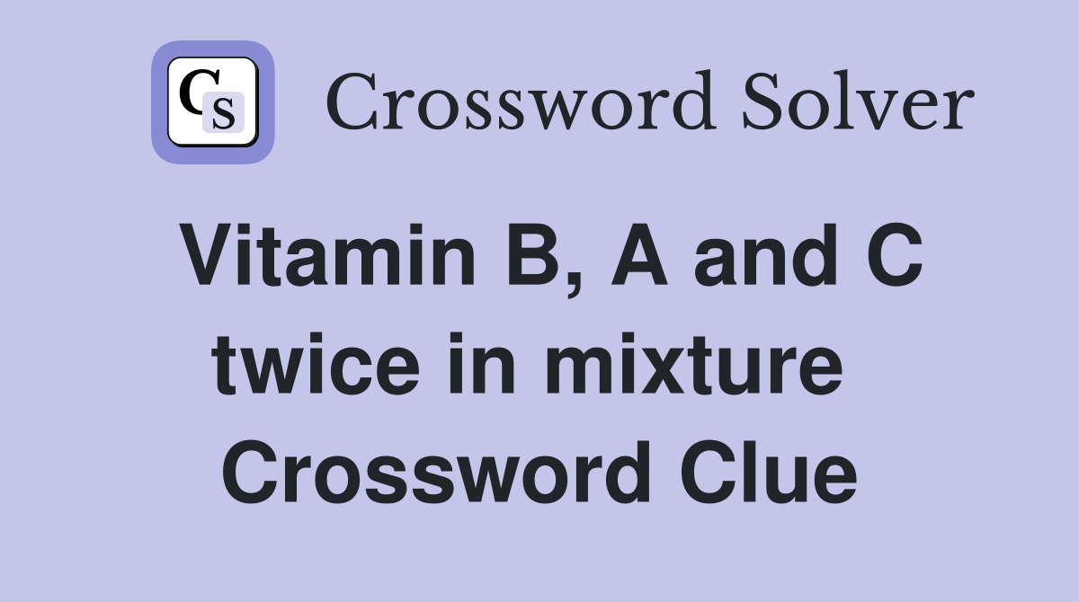 Vitamin B, A and C twice in mixture  Crossword Clue
