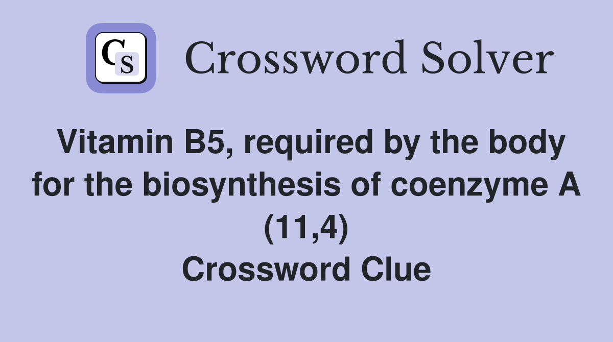 Vitamin B5, required by the body for the biosynthesis of coenzyme A (11,4) Crossword Clue