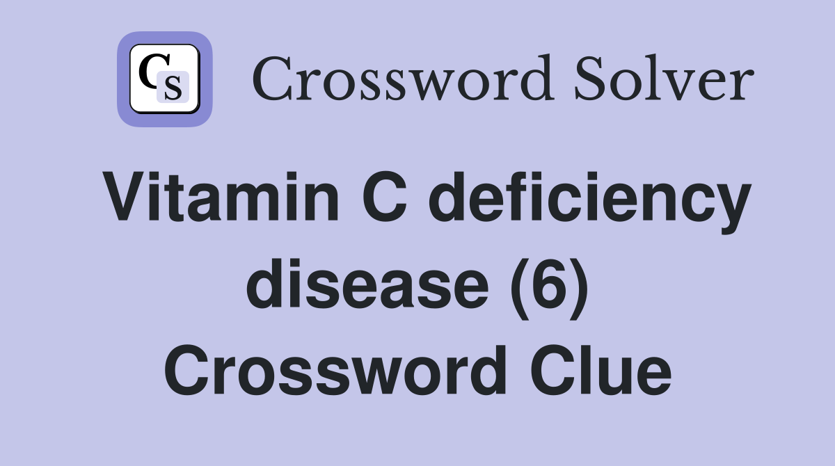 Vitamin C deficiency disease (6) Crossword Clue