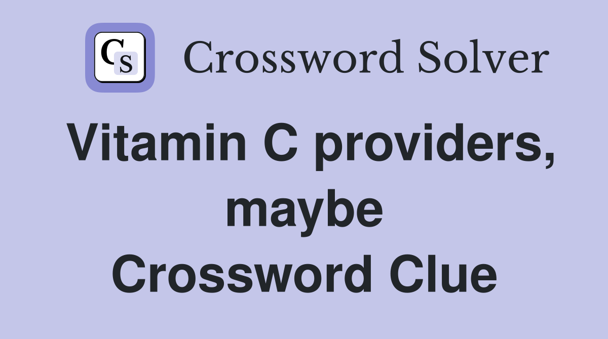 Vitamin C providers, maybe Crossword Clue