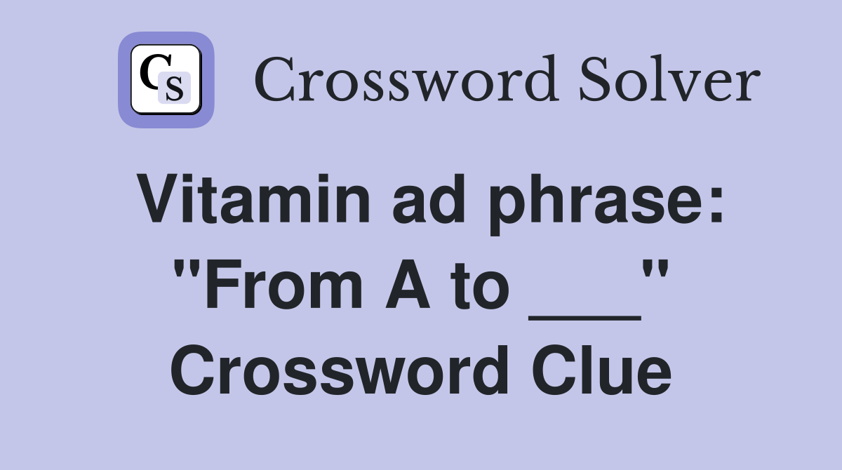 Vitamin ad phrase: "From A to ___" Crossword Clue