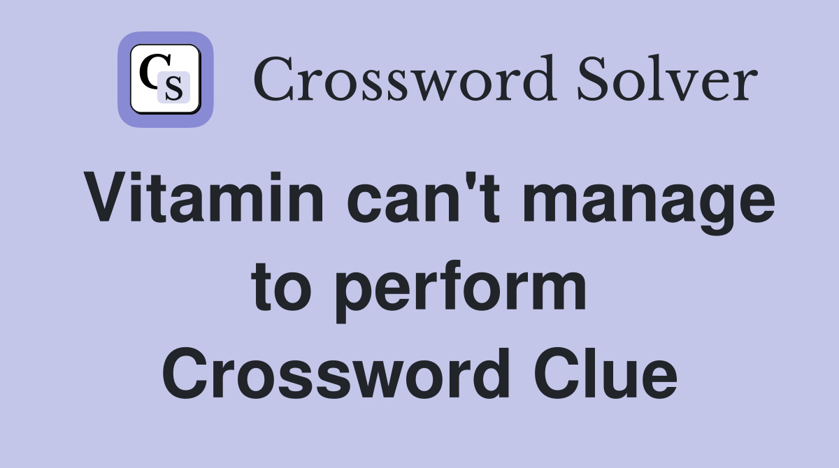 Vitamin can't manage to perform Crossword Clue