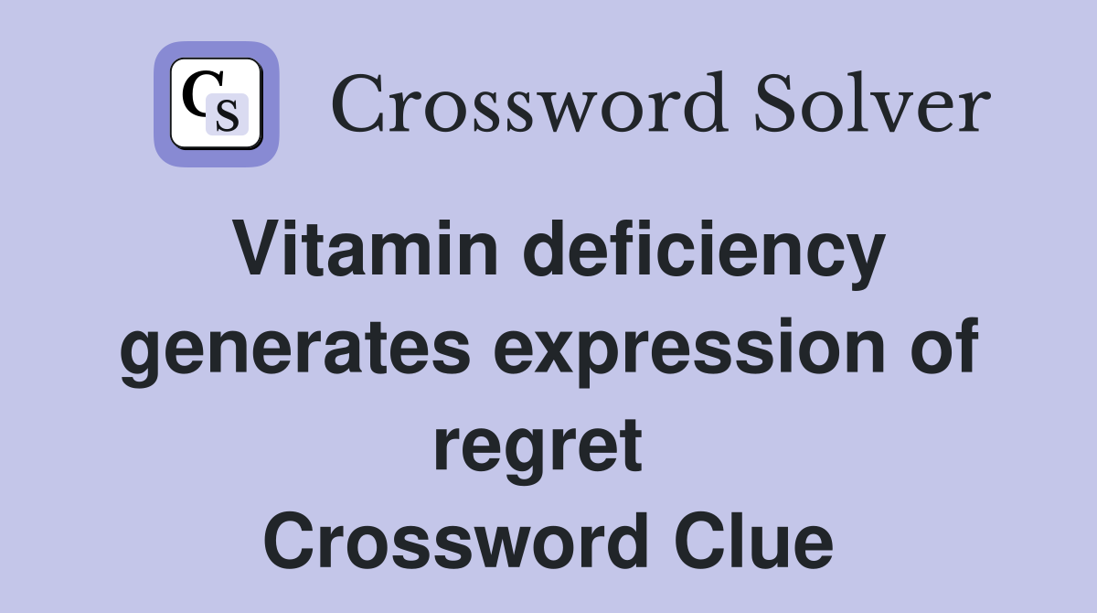 Vitamin deficiency generates expression of regret  Crossword Clue