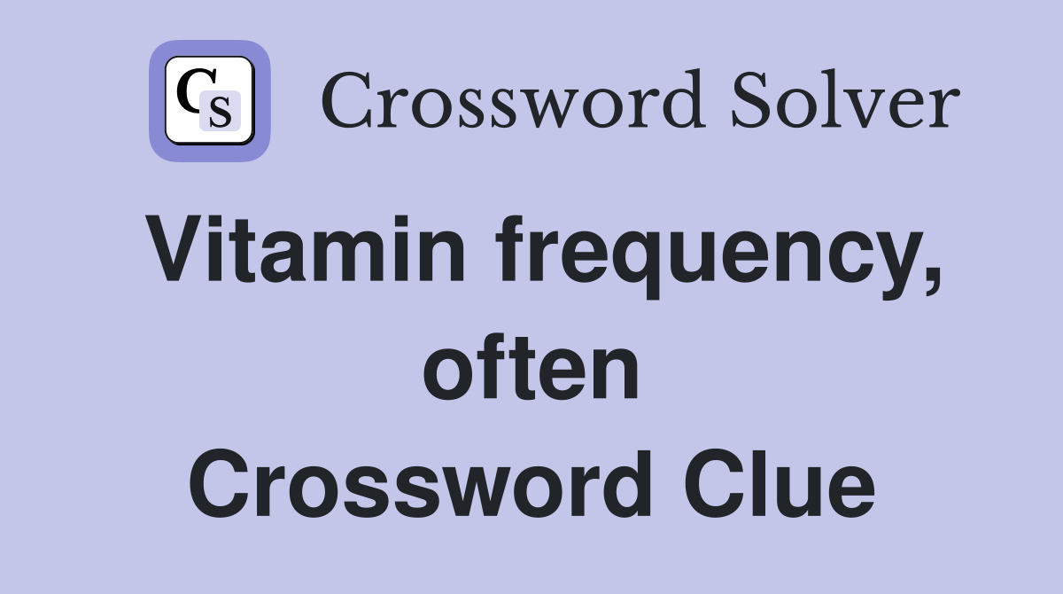 Vitamin frequency, often Crossword Clue