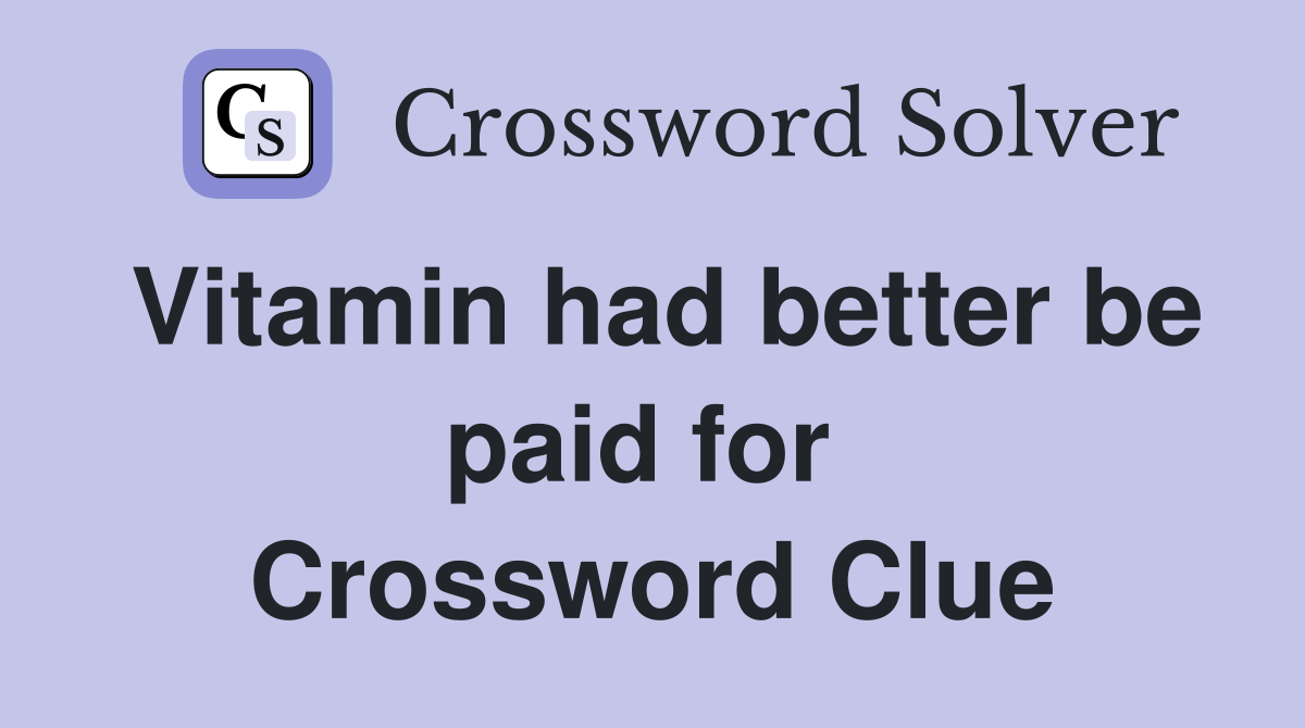 Vitamin had better be paid for  Crossword Clue