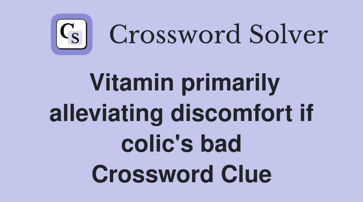 Vitamin primarily alleviating discomfort if colic's bad Crossword Clue