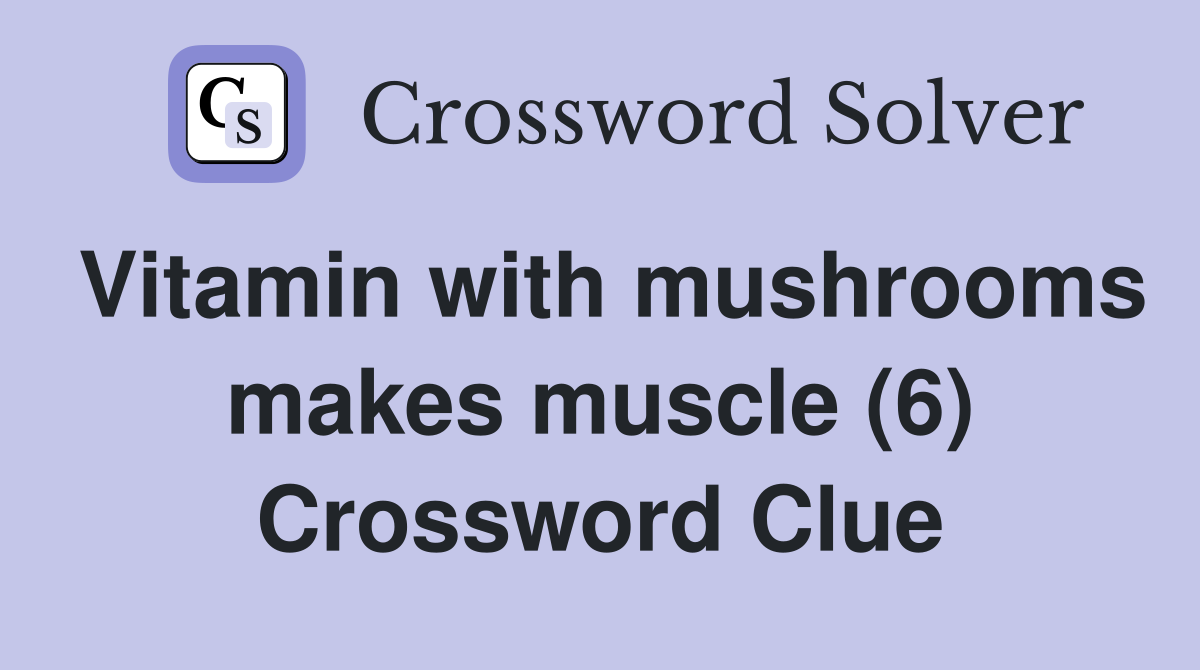 Vitamin with mushrooms makes muscle (6) Crossword Clue