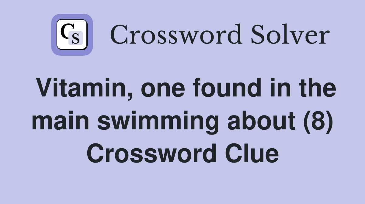 Vitamin, one found in the main swimming about (8) Crossword Clue