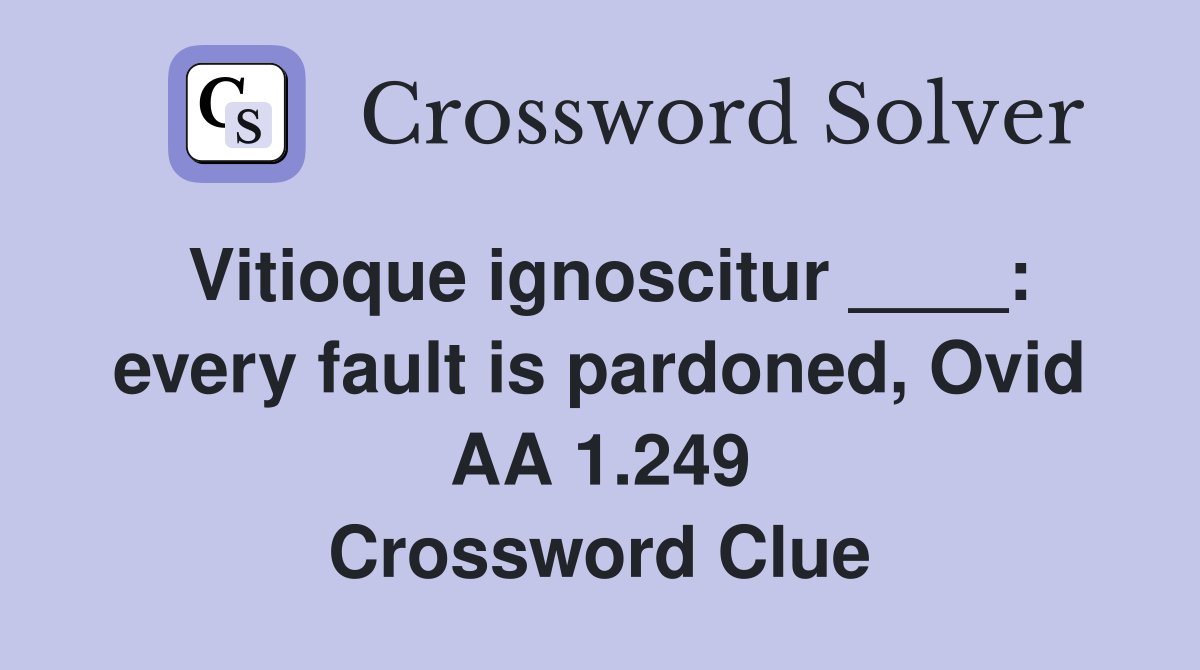 Vitioque ignoscitur ____: every fault is pardoned, Ovid AA 1.249 Crossword Clue