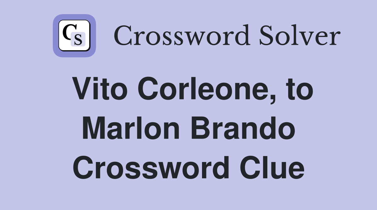 Vito Corleone, to Marlon Brando Crossword Clue