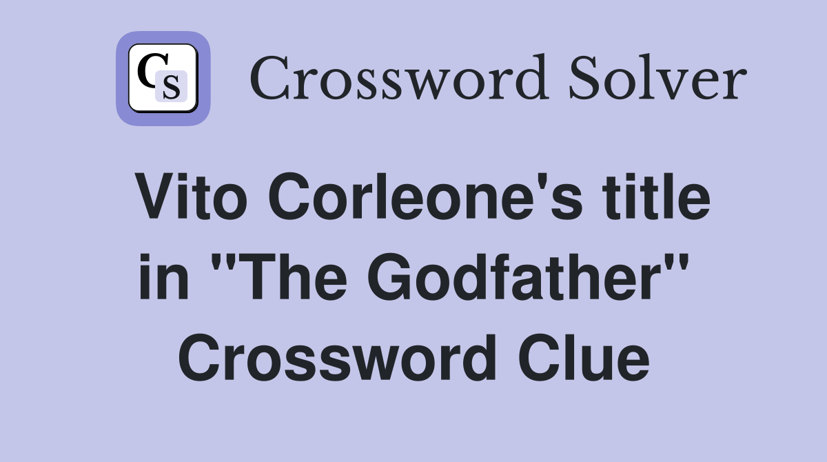 Vito Corleone's title in "The Godfather" Crossword Clue