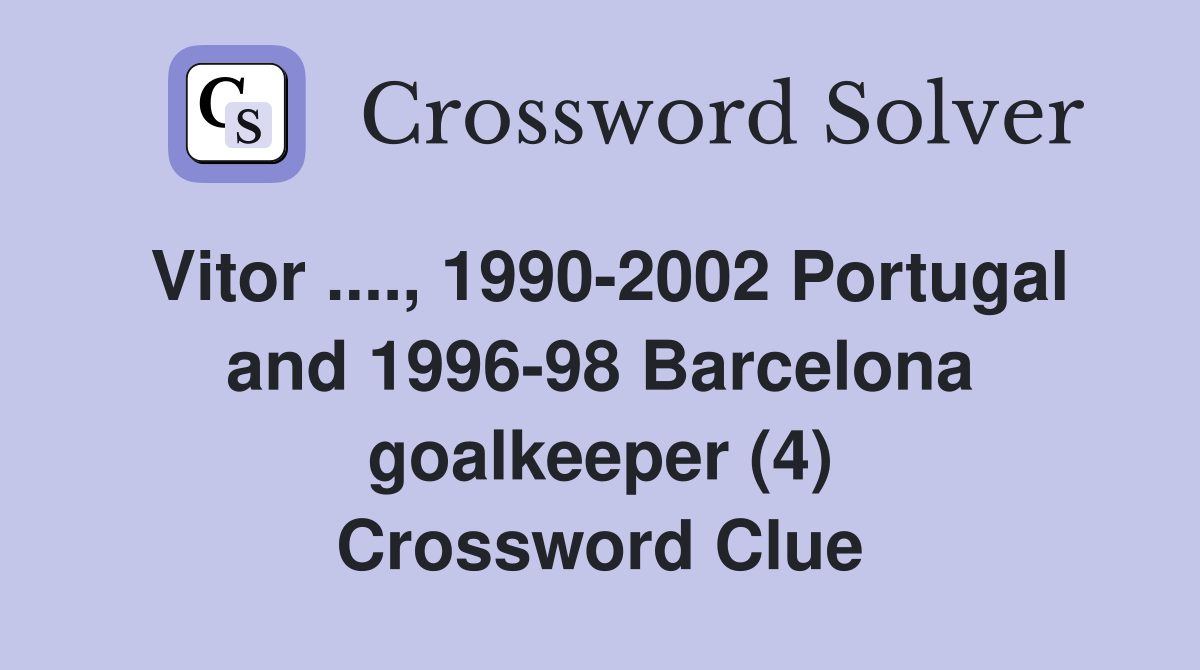 Vitor ...., 1990-2002 Portugal and 1996-98 Barcelona goalkeeper (4) Crossword Clue