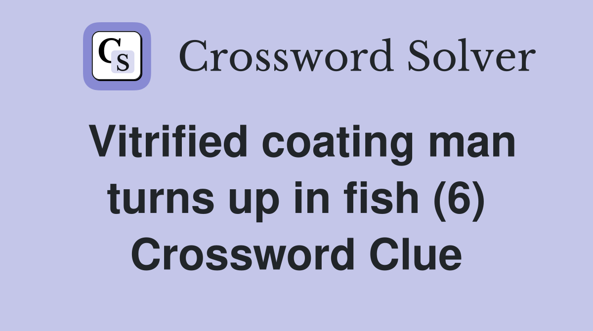 Vitrified coating man turns up in fish (6) Crossword Clue