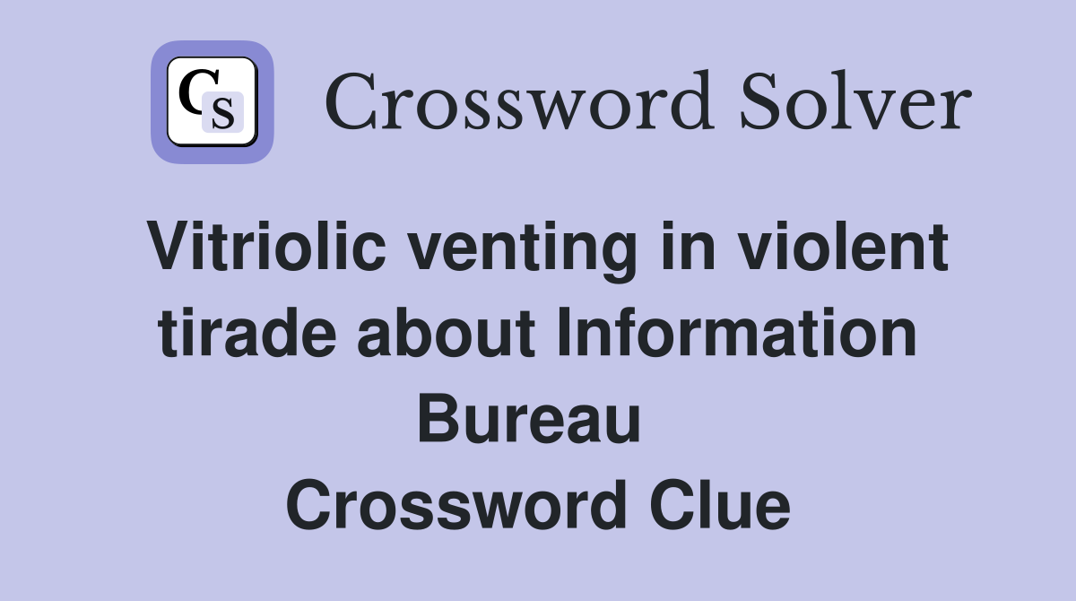 Vitriolic venting in violent tirade about Information Bureau  Crossword Clue