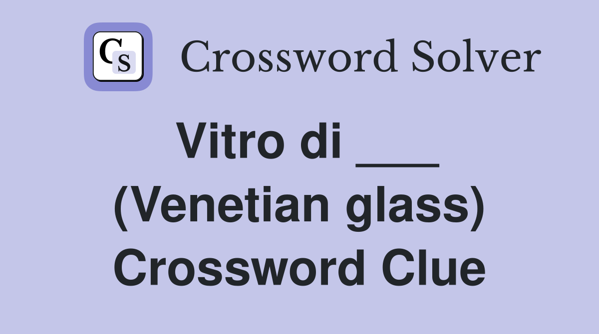 Vitro di ___ (Venetian glass) Crossword Clue