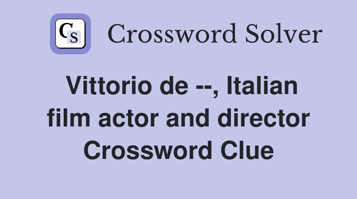 Vittorio de --, Italian film actor and director Crossword Clue