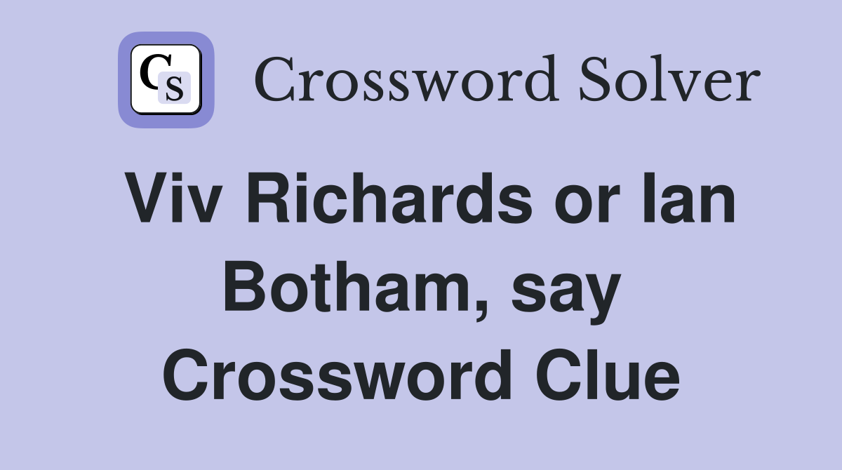 Viv Richards or Ian Botham, say Crossword Clue