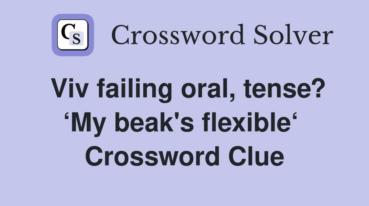 Viv failing oral, tense? ‘My beak's flexible‘  Crossword Clue