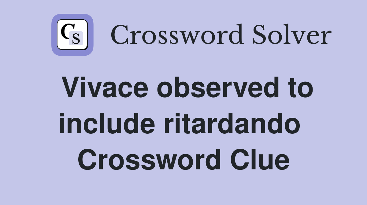 Vivace observed to include ritardando  Crossword Clue